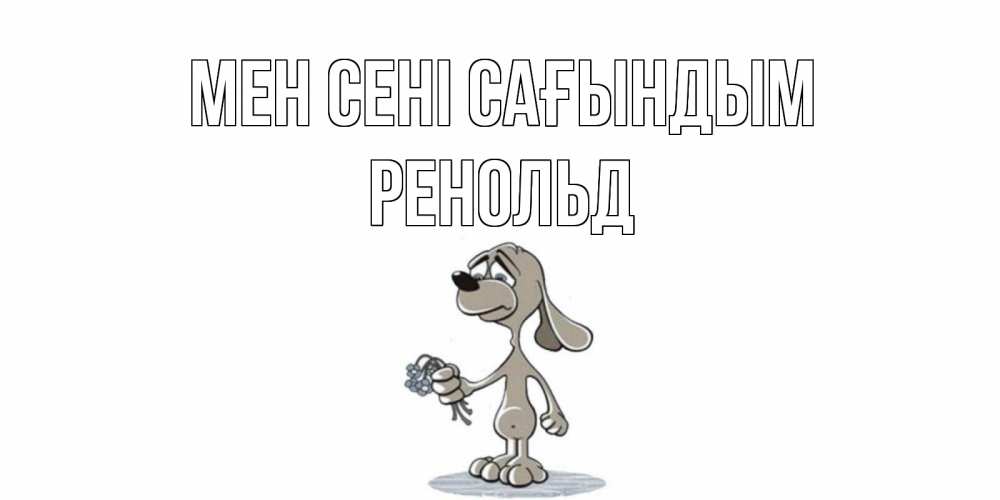 Күн сайын ашық хат с именем, Ренольд Мен сені сағындым я по тебе скучаю с песиком Онлайн тегін жүктеп алу тілектері бар керемет карта 