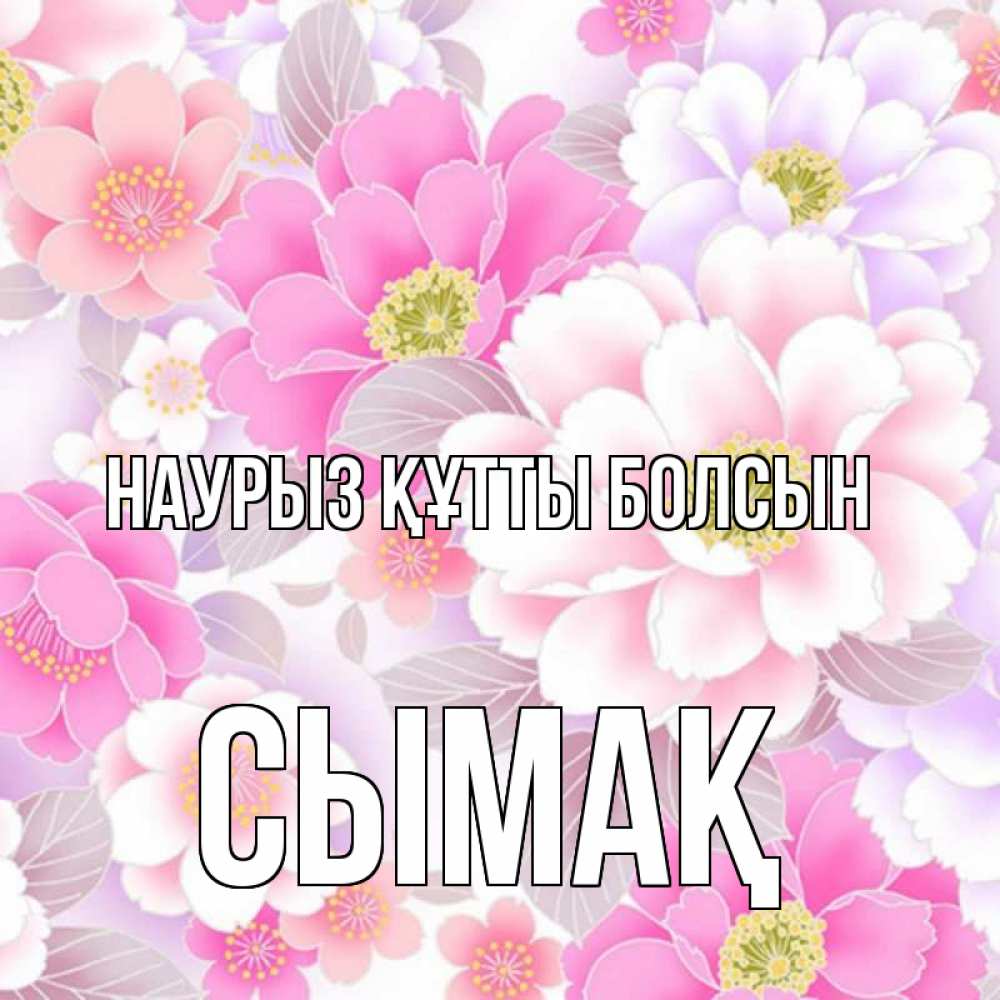 Күн сайын ашық хат с именем, СЫМАҚ Наурыз құтты болсын для женщин Онлайн тегін жүктеп алу тілектері бар керемет карта 
