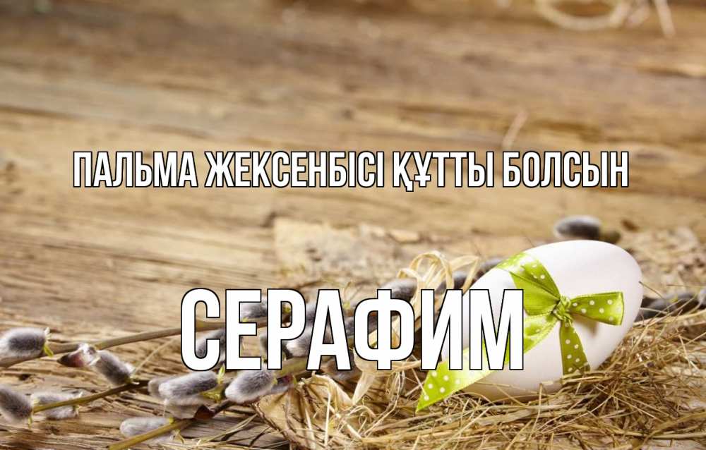 Күн сайын ашық хат с именем, Серафим Пальма жексенбісі құтты болсын верба Онлайн тегін жүктеп алу тілектері бар керемет карта 