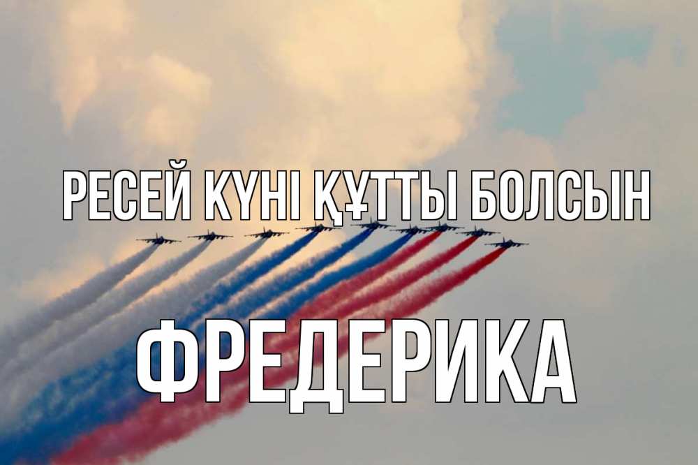 Күн сайын ашық хат с именем, Фредерика Ресей күні құтты болсын С днем России Онлайн тегін жүктеп алу тілектері бар керемет карта 