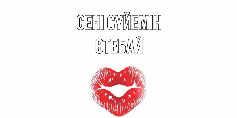 Күн сайын ашық хат с именем, ӨТЕБАЙ Сені сүйемін поцелуй Онлайн тегін жүктеп алу тілектері бар керемет карта 