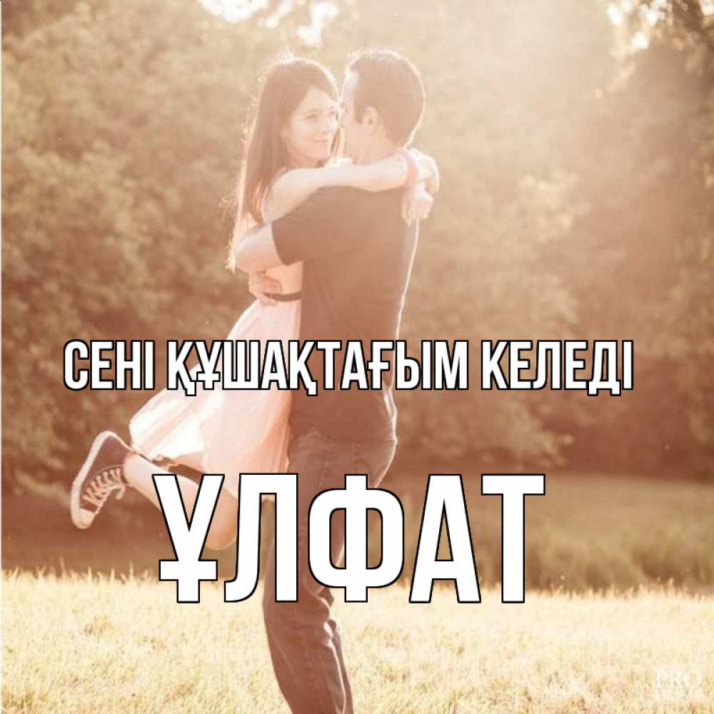 Күн сайын ашық хат с именем, ҰЛФАТ сені құшақтағым келеді парень и девушка фото под фильтром Онлайн тегін жүктеп алу тілектері бар керемет карта 