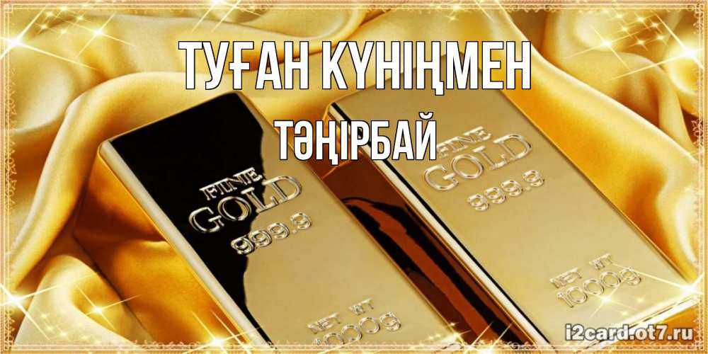 Күн сайын ашық хат с именем, ТӘҢІРБАЙ Туған күніңмен золотые слитки лежат шелке золотого цвета Онлайн тегін жүктеп алу тілектері бар керемет карта 