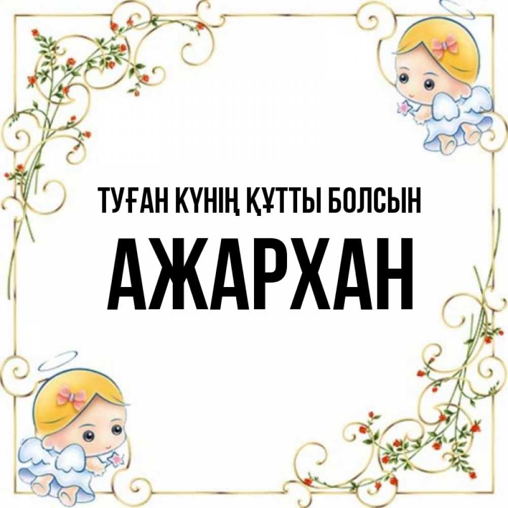 Күн сайын ашық хат с именем, АЖАРХАН Туған күнің құтты болсын девочки ангелы Онлайн тегін жүктеп алу тілектері бар керемет карта 