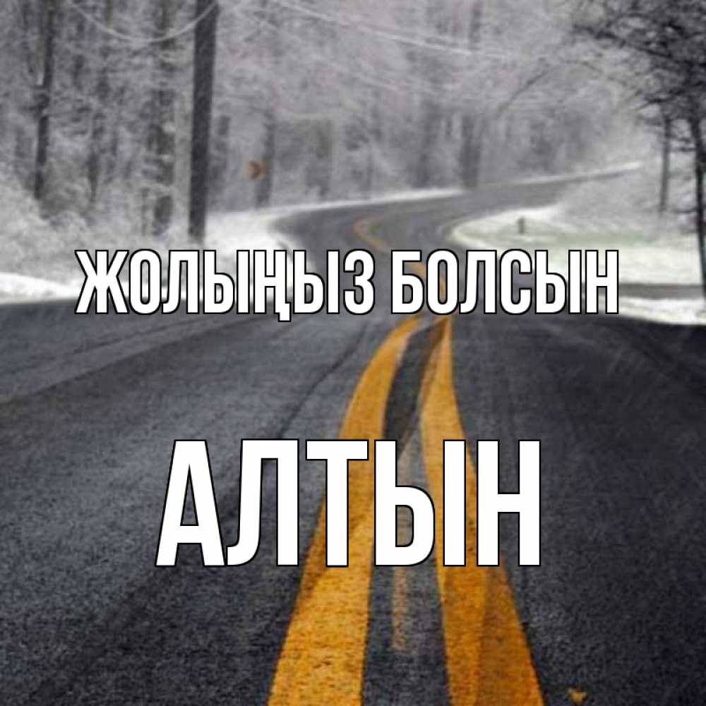 Күн сайын ашық хат с именем, АЛТЫН Жолыңыз болсын хорошего вам путешествия Онлайн тегін жүктеп алу тілектері бар керемет карта 