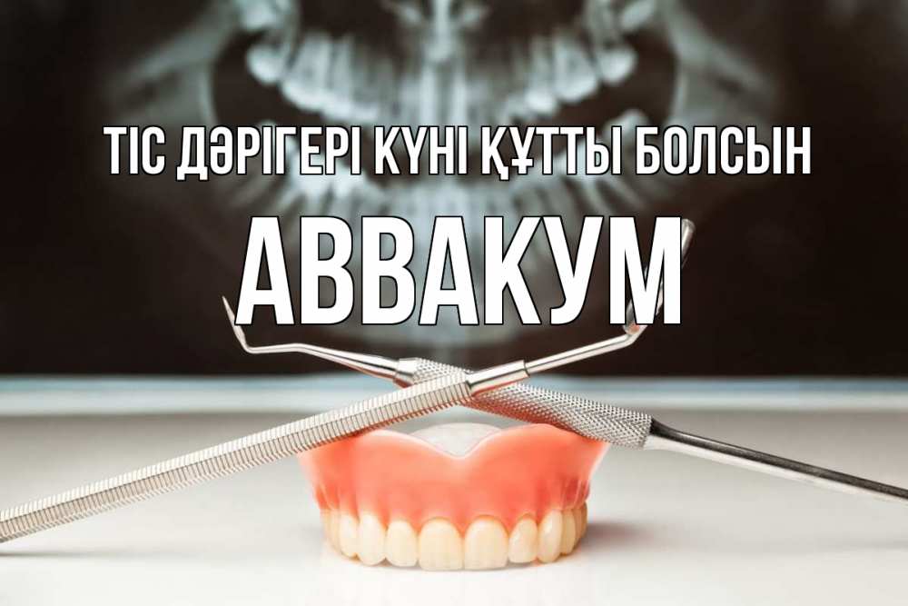 Күн сайын ашық хат с именем, Аввакум Тіс дәрігері күні құтты болсын с днем стоматолога Онлайн тегін жүктеп алу тілектері бар керемет карта 