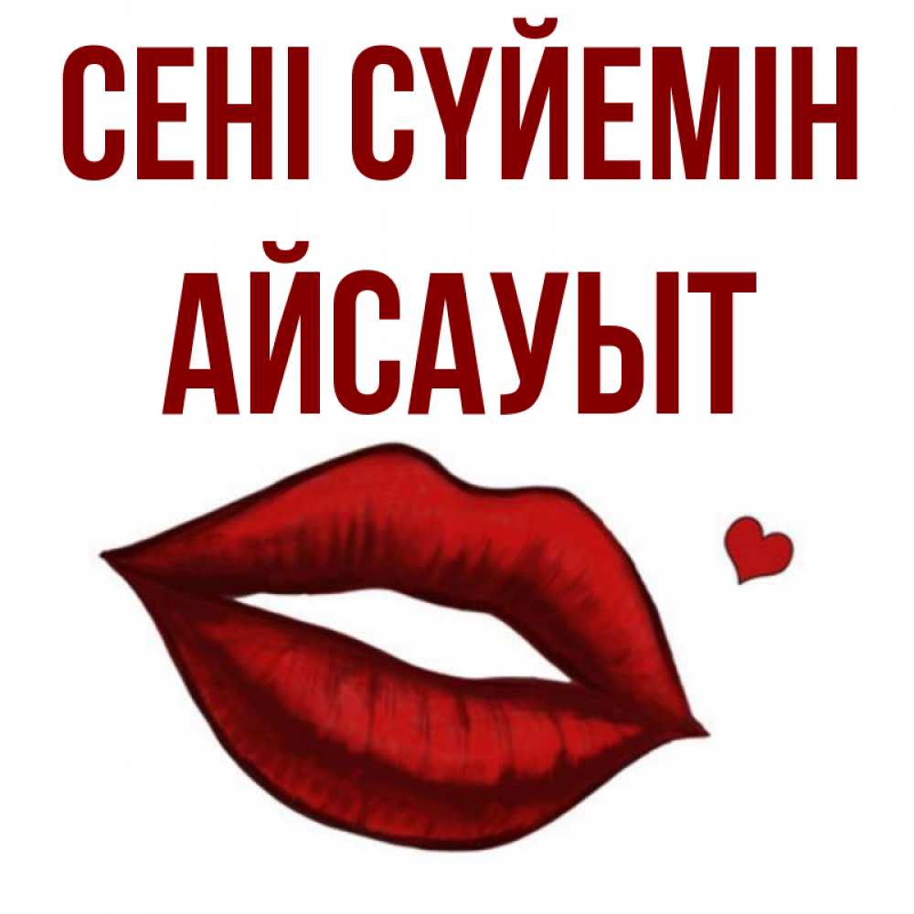 Күн сайын ашық хат с именем, Айсауыт Сені сүйемін сердечко и губы целуют Онлайн тегін жүктеп алу тілектері бар керемет карта 