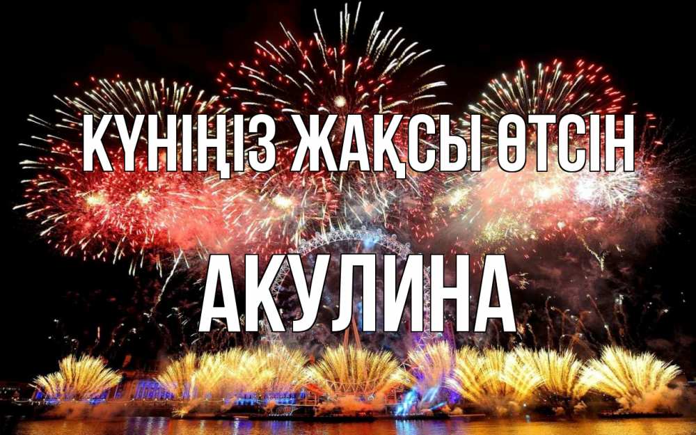 Күн сайын ашық хат с именем, Акулина Күніңіз жақсы өтсін Фейрверг 2 Онлайн тегін жүктеп алу тілектері бар керемет карта 