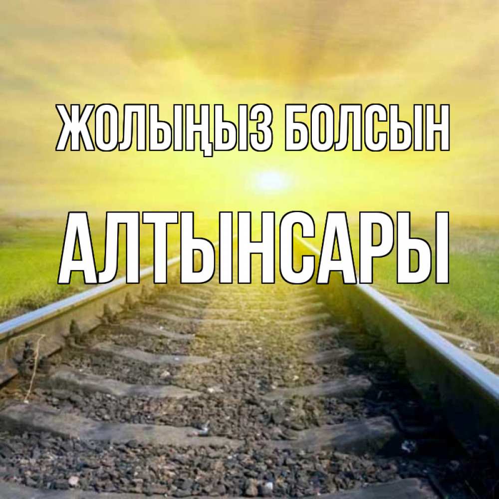 Күн сайын ашық хат с именем, Алтынсары Жолыңыз болсын красивая железная дорога Онлайн тегін жүктеп алу тілектері бар керемет карта 