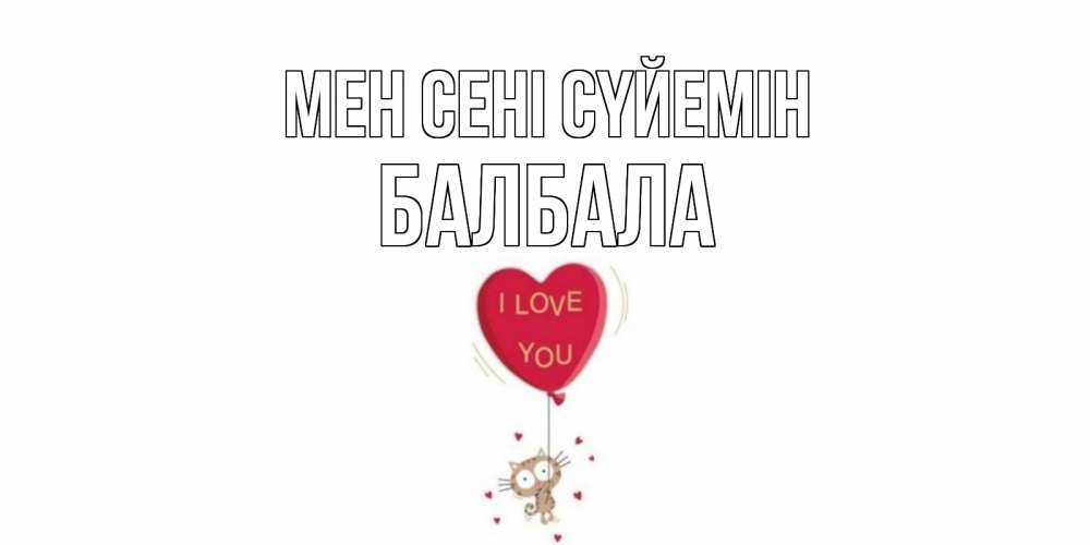 Күн сайын ашық хат с именем, БАЛБАЛА Мен сені сүйемін кот, сердце Онлайн тегін жүктеп алу тілектері бар керемет карта 