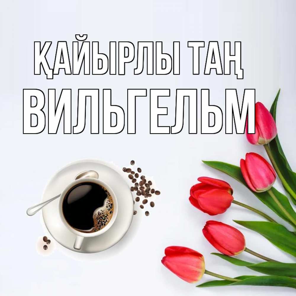 Күн сайын ашық хат с именем, Вильгельм Қайырлы таң красное блюдце Онлайн тегін жүктеп алу тілектері бар керемет карта 