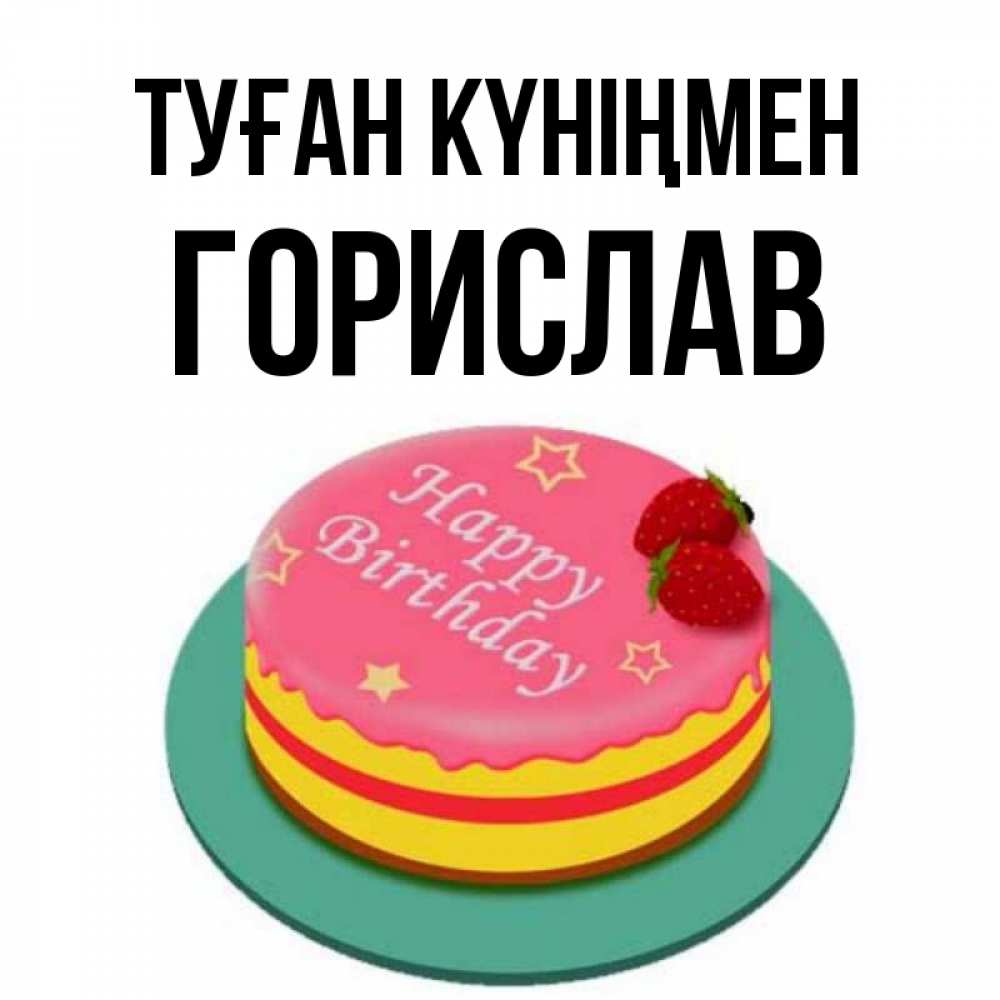 Күн сайын ашық хат с именем, Горислав Туған күніңмен торт, клубника, днюха Онлайн тегін жүктеп алу тілектері бар керемет карта 