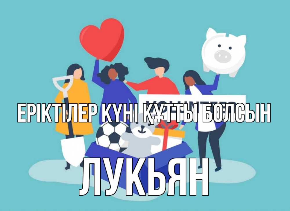 Күн сайын ашық хат с именем, Лукьян Еріктілер күні құтты болсын С днем волонтера Онлайн тегін жүктеп алу тілектері бар керемет карта 