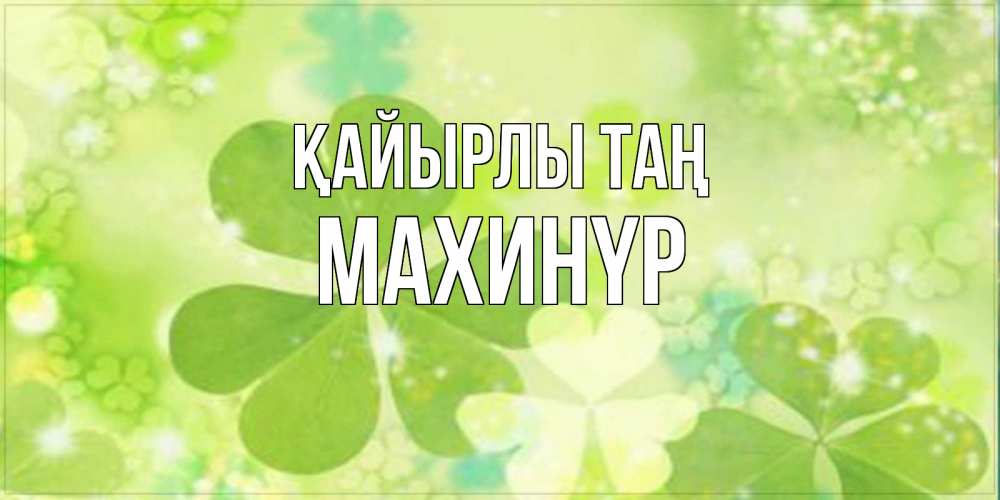 Күн сайын ашық хат с именем, МАХИНҮР Қайырлы таң открытка с листьями летними зелеными Онлайн тегін жүктеп алу тілектері бар керемет карта 