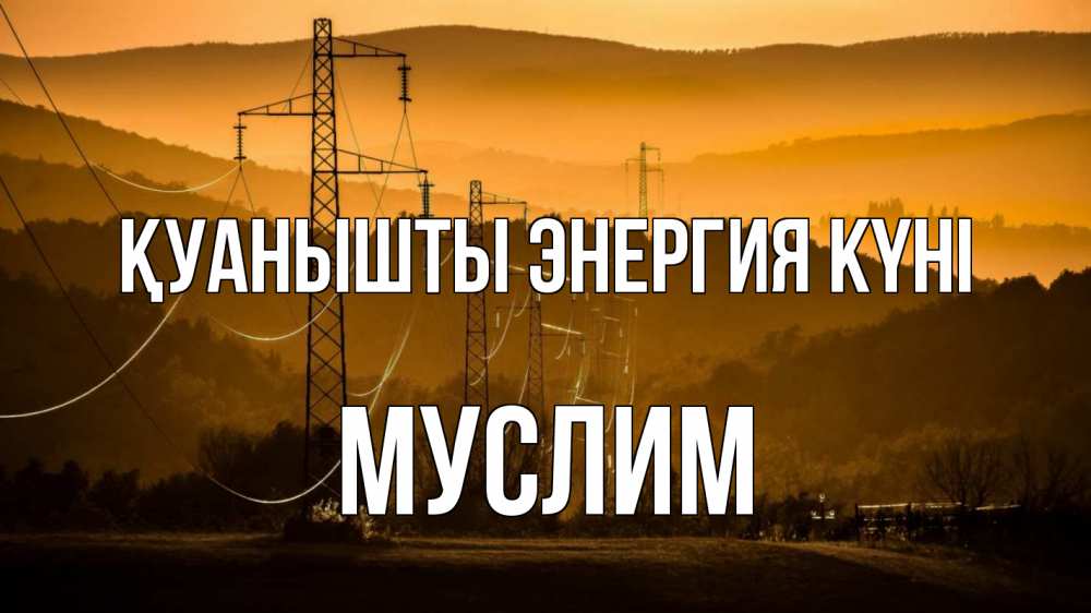 Күн сайын ашық хат с именем, Муслим Қуанышты энергия күні ЛЭП провода горы закат Онлайн тегін жүктеп алу тілектері бар керемет карта 