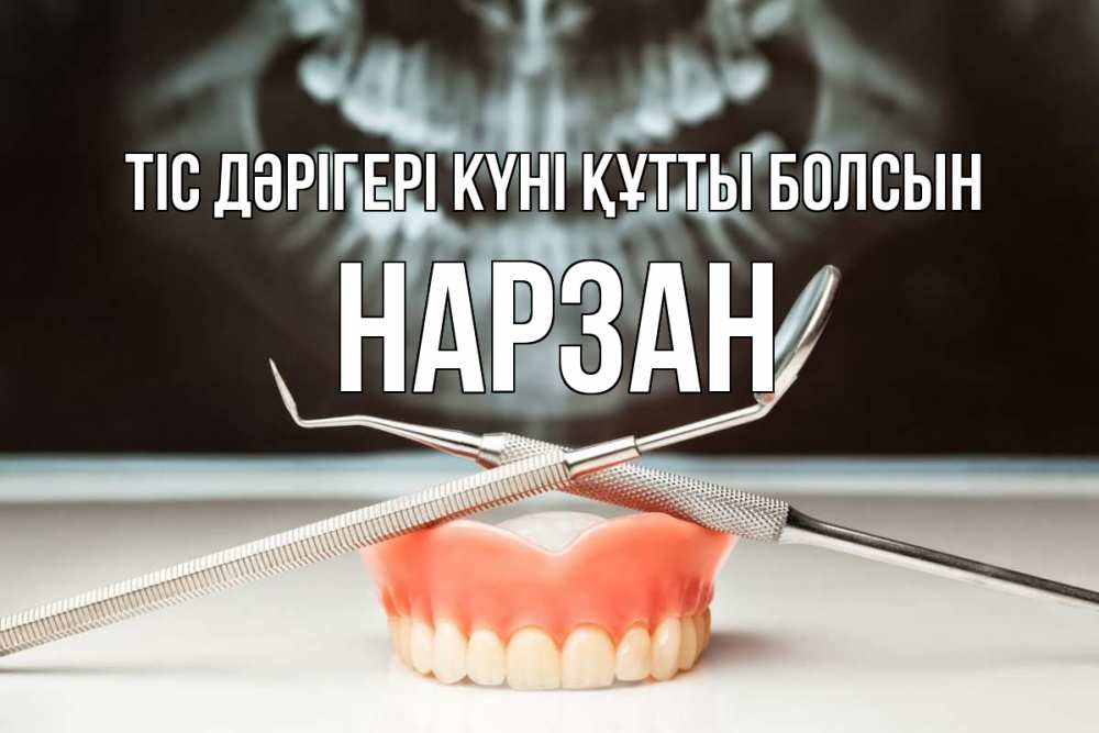 Күн сайын ашық хат с именем, НАРЗАН Тіс дәрігері күні құтты болсын с днем стоматолога Онлайн тегін жүктеп алу тілектері бар керемет карта 