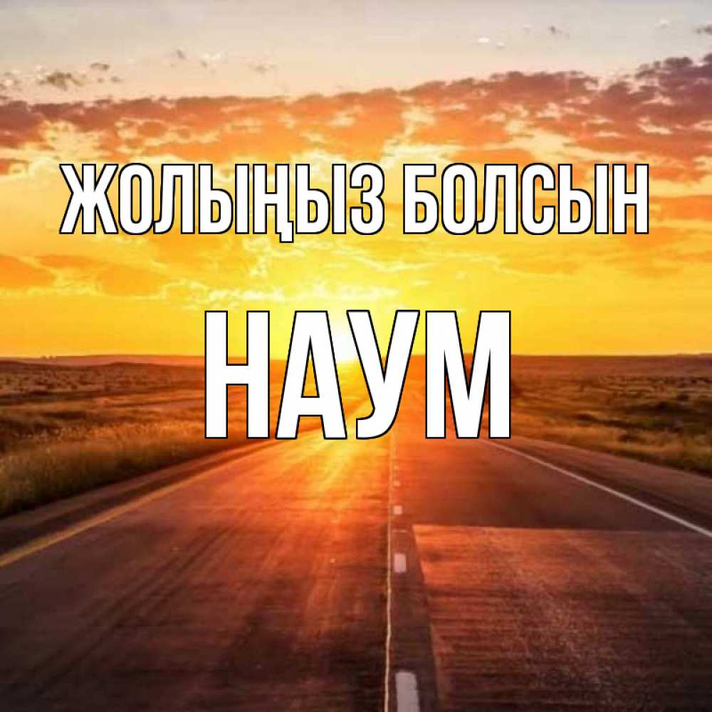 Күн сайын ашық хат с именем, Наум Жолыңыз болсын солнечный свет, закат Онлайн тегін жүктеп алу тілектері бар керемет карта 
