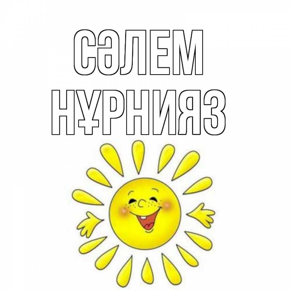 Күн сайын ашық хат с именем, НҰРНИЯЗ Сәлем солнце Онлайн тегін жүктеп алу тілектері бар керемет карта 
