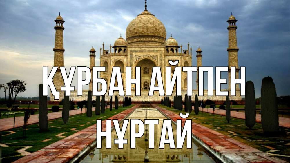 Күн сайын ашық хат с именем, Нұртай Құрбан айтпен тадж махал Онлайн тегін жүктеп алу тілектері бар керемет карта 