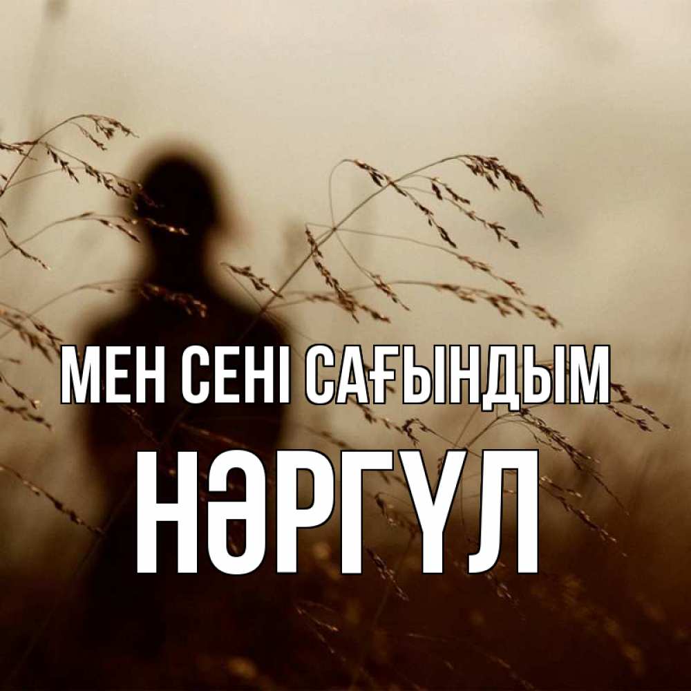 Күн сайын ашық хат с именем, НӘРГҮЛ Мен сені сағындым силуэт девушки Онлайн тегін жүктеп алу тілектері бар керемет карта 