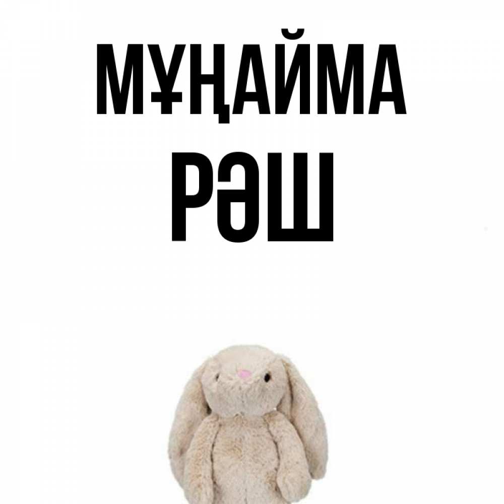 Күн сайын ашық хат с именем, РӘШ Мұңайма детская игрушка зайчика Онлайн тегін жүктеп алу тілектері бар керемет карта 