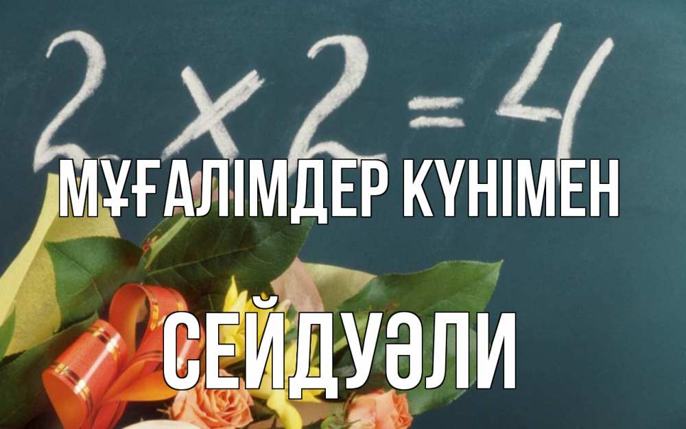 Күн сайын ашық хат с именем, СЕЙДУӘЛИ Мұғалімдер күнімен с днем учителя Онлайн тегін жүктеп алу тілектері бар керемет карта 
