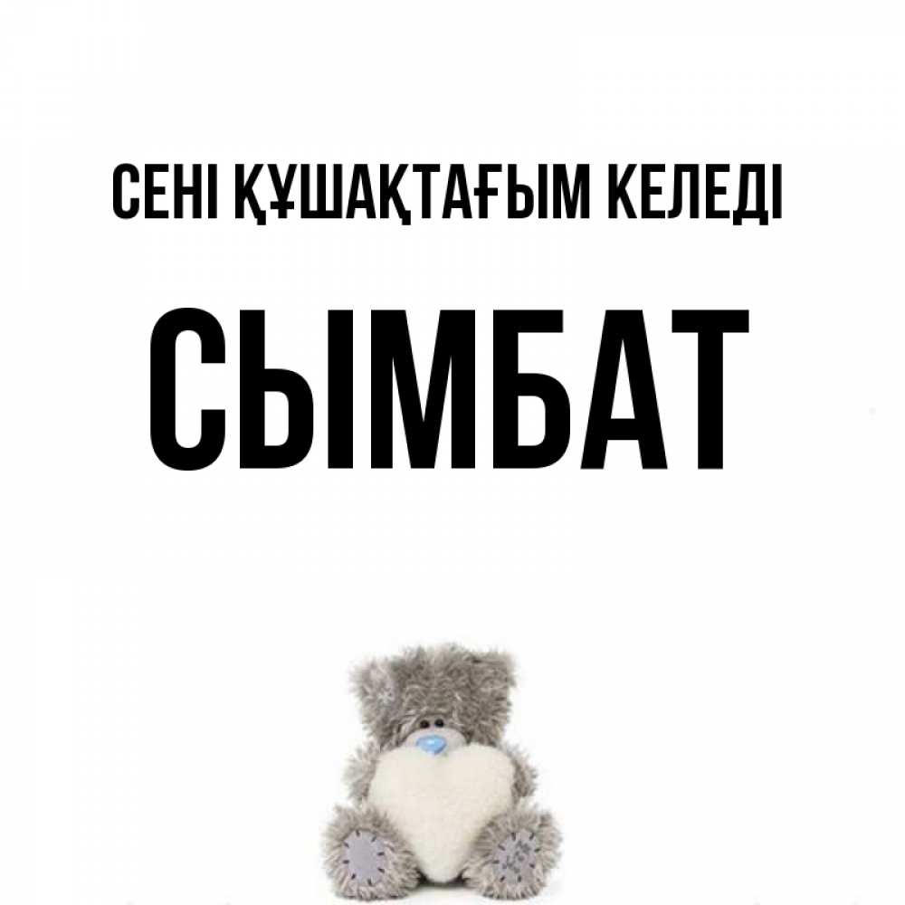 Күн сайын ашық хат с именем, СЫМБАТ сені құшақтағым келеді медвежонок с сердечком белого цвета Онлайн тегін жүктеп алу тілектері бар керемет карта 