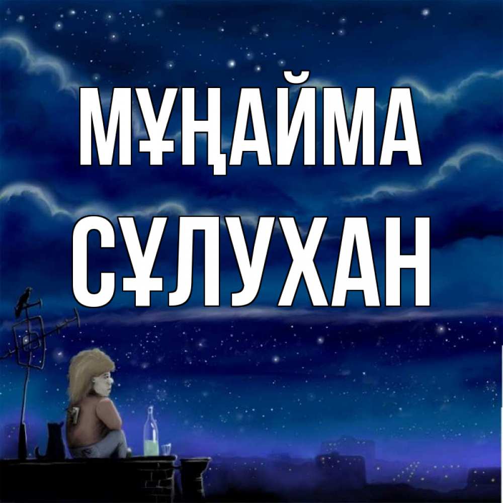 Күн сайын ашық хат с именем, СҰЛУХАН Мұңайма город с крыши Онлайн тегін жүктеп алу тілектері бар керемет карта 