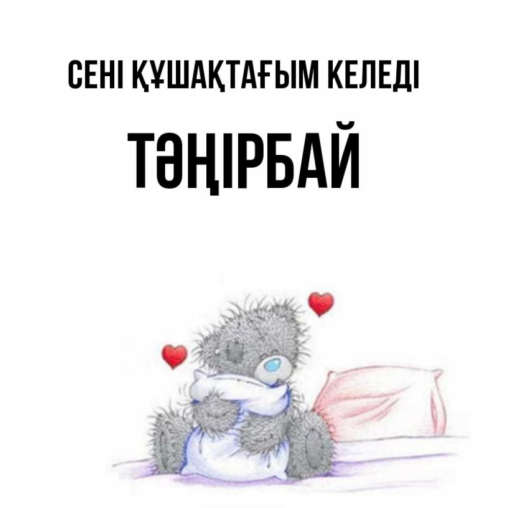Күн сайын ашық хат с именем, ТӘҢІРБАЙ сені құшақтағым келеді сердечки мишка Тедди и кроватка Онлайн тегін жүктеп алу тілектері бар керемет карта 