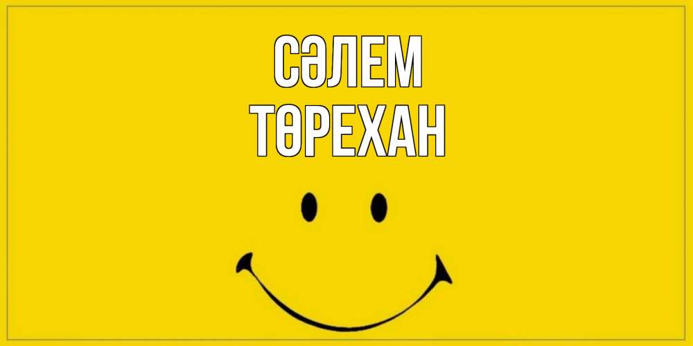Күн сайын ашық хат с именем, Төрехан Сәлем смайл Онлайн тегін жүктеп алу тілектері бар керемет карта 