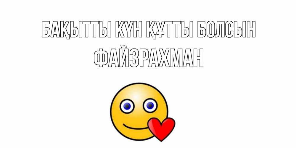 Күн сайын ашық хат с именем, ФАЙЗРАХМАН Бақытты күн құтты болсын смайл,сердце Онлайн тегін жүктеп алу тілектері бар керемет карта 