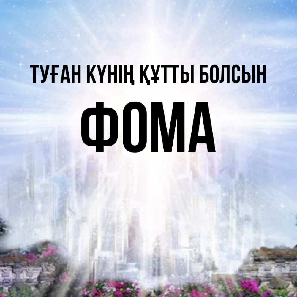 Күн сайын ашық хат с именем, Фома Туған күнің құтты болсын небесный свет Онлайн тегін жүктеп алу тілектері бар керемет карта 