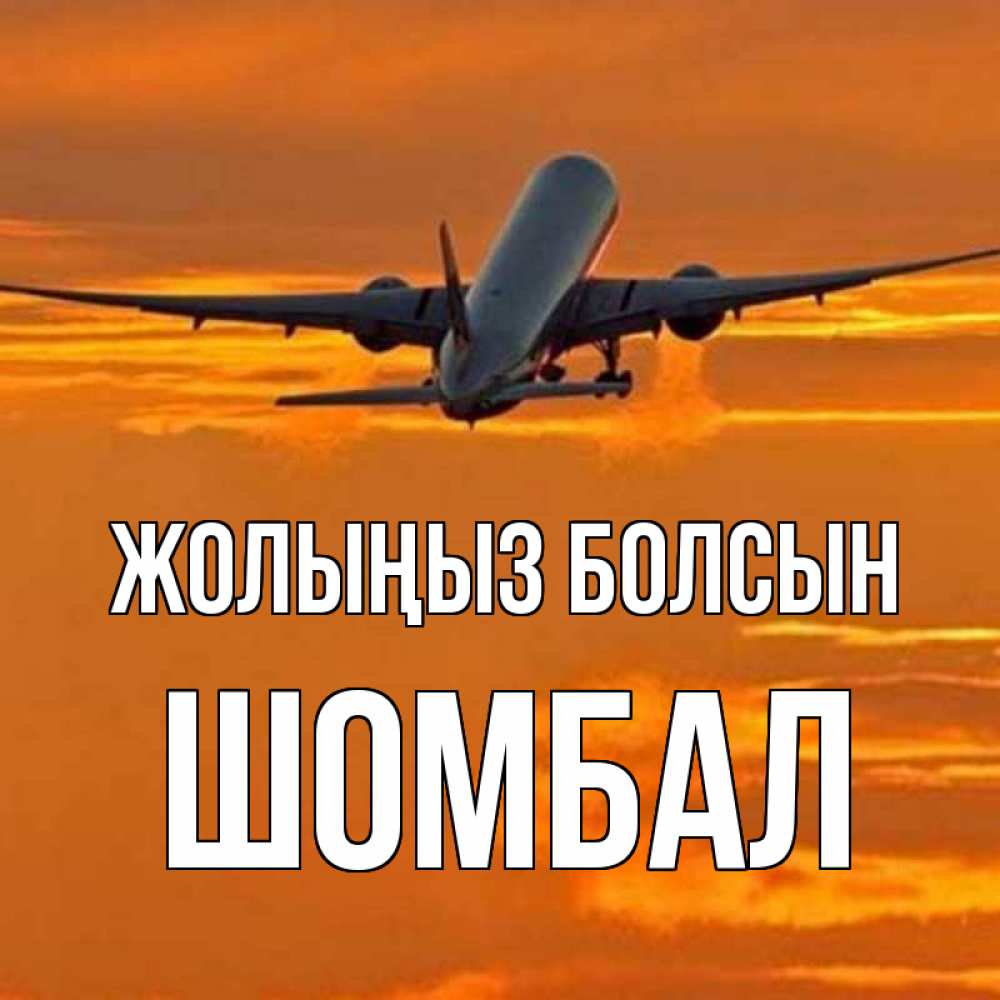 Күн сайын ашық хат с именем, ШОМБАЛ Жолыңыз болсын оранжевое небо Онлайн тегін жүктеп алу тілектері бар керемет карта 