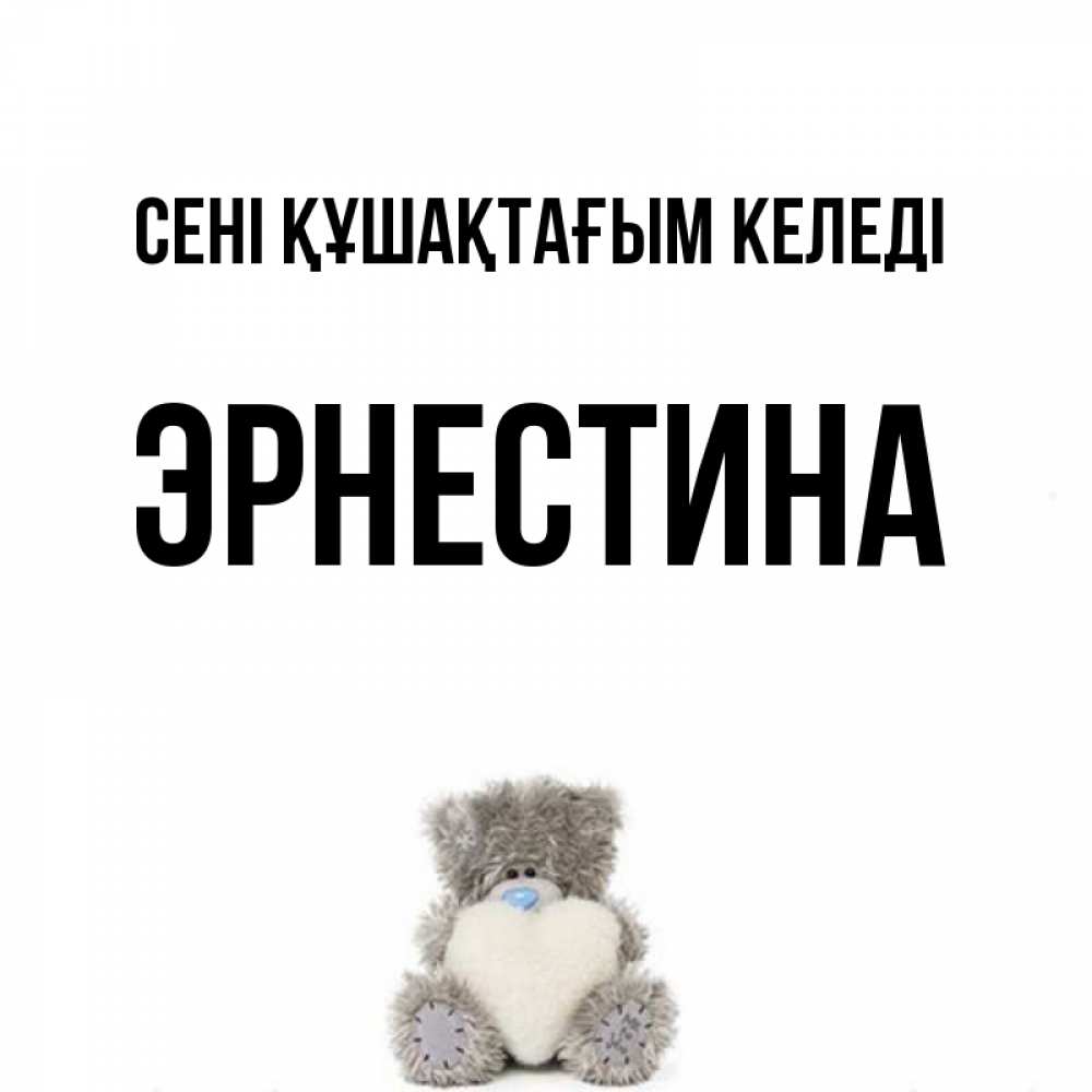 Күн сайын ашық хат с именем, Эрнестина сені құшақтағым келеді медвежонок с сердечком белого цвета Онлайн тегін жүктеп алу тілектері бар керемет карта 