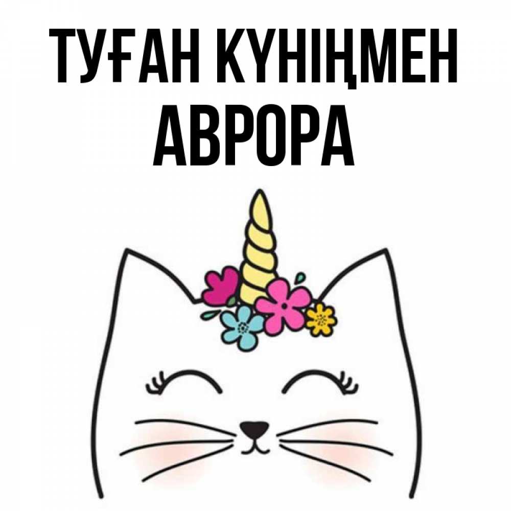 Күн сайын ашық хат с именем, Аврора Туған күніңмен милый кот с одним рожком Онлайн тегін жүктеп алу тілектері бар керемет карта 