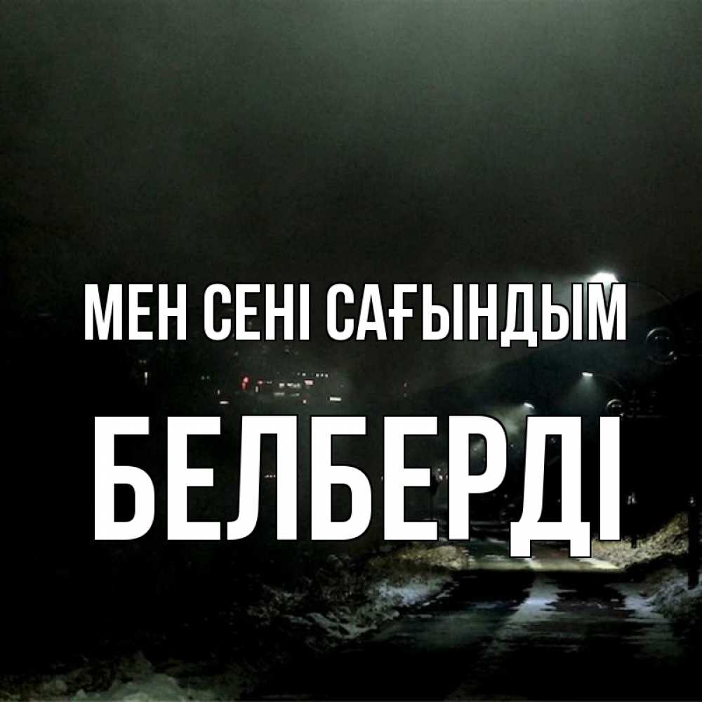Күн сайын ашық хат с именем, Белберді Мен сені сағындым окраина города Онлайн тегін жүктеп алу тілектері бар керемет карта 