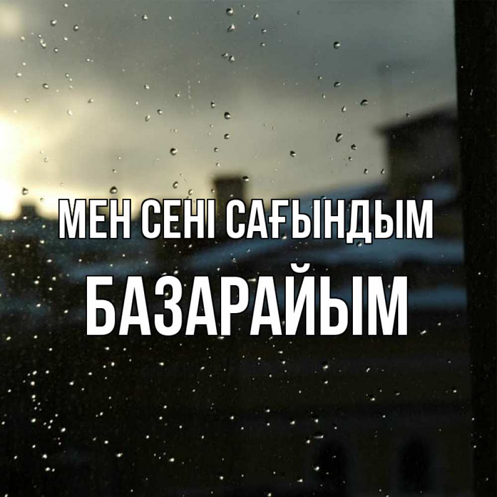 Күн сайын ашық хат с именем, БАЗАРАЙЫМ Мен сені сағындым капли на стекле Онлайн тегін жүктеп алу тілектері бар керемет карта 