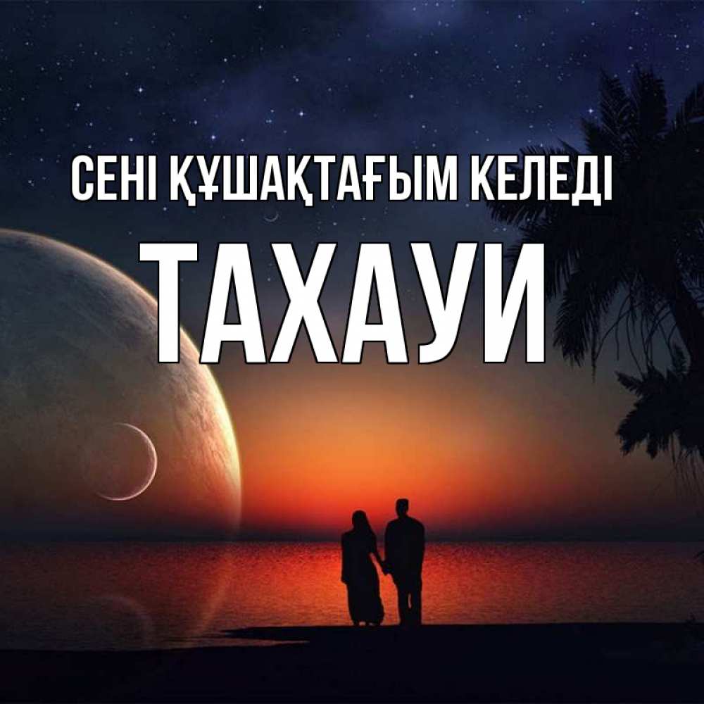 Күн сайын ашық хат с именем, ТАХАУИ сені құшақтағым келеді восход спутников Онлайн тегін жүктеп алу тілектері бар керемет карта 