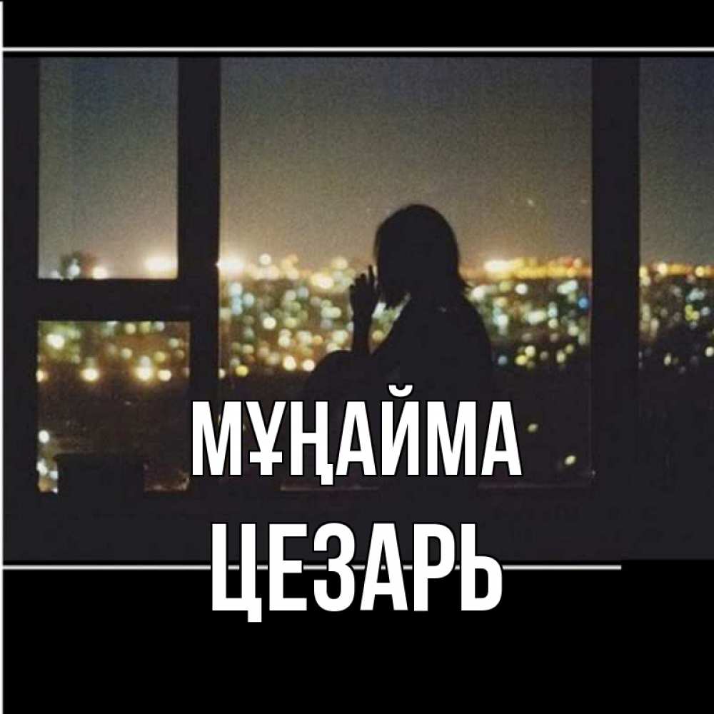 Күн сайын ашық хат с именем, Цезарь Мұңайма смотрит на ночной город Онлайн тегін жүктеп алу тілектері бар керемет карта 
