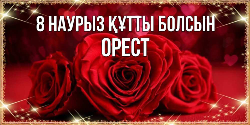 Күн сайын ашық хат с именем, Орест 8 наурыз құтты болсын три красные розы Онлайн тегін жүктеп алу тілектері бар керемет карта 