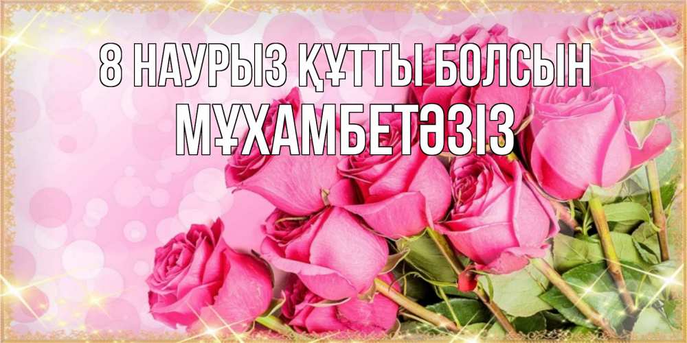 Күн сайын ашық хат с именем, МҰХАМБЕТӘЗІЗ 8 наурыз құтты болсын красивая новая подписанная открытка для девушки на 8 марта Онлайн тегін жүктеп алу тілектері бар керемет карта 