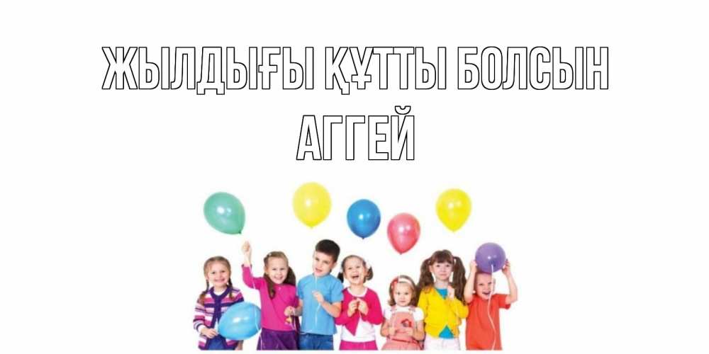 Күн сайын ашық хат с именем, Аггей Жылдығы құтты болсын Дети, шары Онлайн тегін жүктеп алу тілектері бар керемет карта 