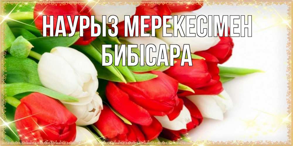 Күн сайын ашық хат с именем, БИБІСАРА Наурыз мерекесімен Поздравительные открытки для милых женщин Онлайн тегін жүктеп алу тілектері бар керемет карта 