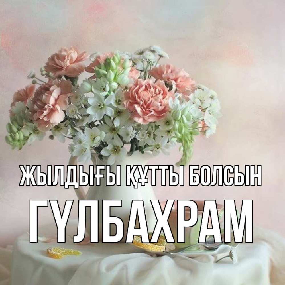 Күн сайын ашық хат с именем, ГҮЛБАХРАМ Жылдығы құтты болсын с цветами Онлайн тегін жүктеп алу тілектері бар керемет карта 