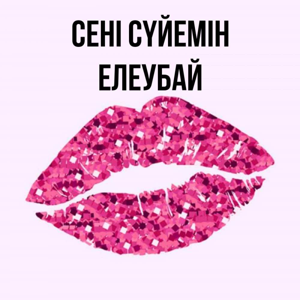 Күн сайын ашық хат с именем, Елеубай Сені сүйемін открытка с женскими губами и поцелуем для парня Онлайн тегін жүктеп алу тілектері бар керемет карта 