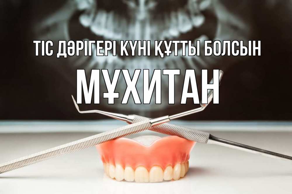 Күн сайын ашық хат с именем, МҰХИТАН Тіс дәрігері күні құтты болсын с днем стоматолога Онлайн тегін жүктеп алу тілектері бар керемет карта 