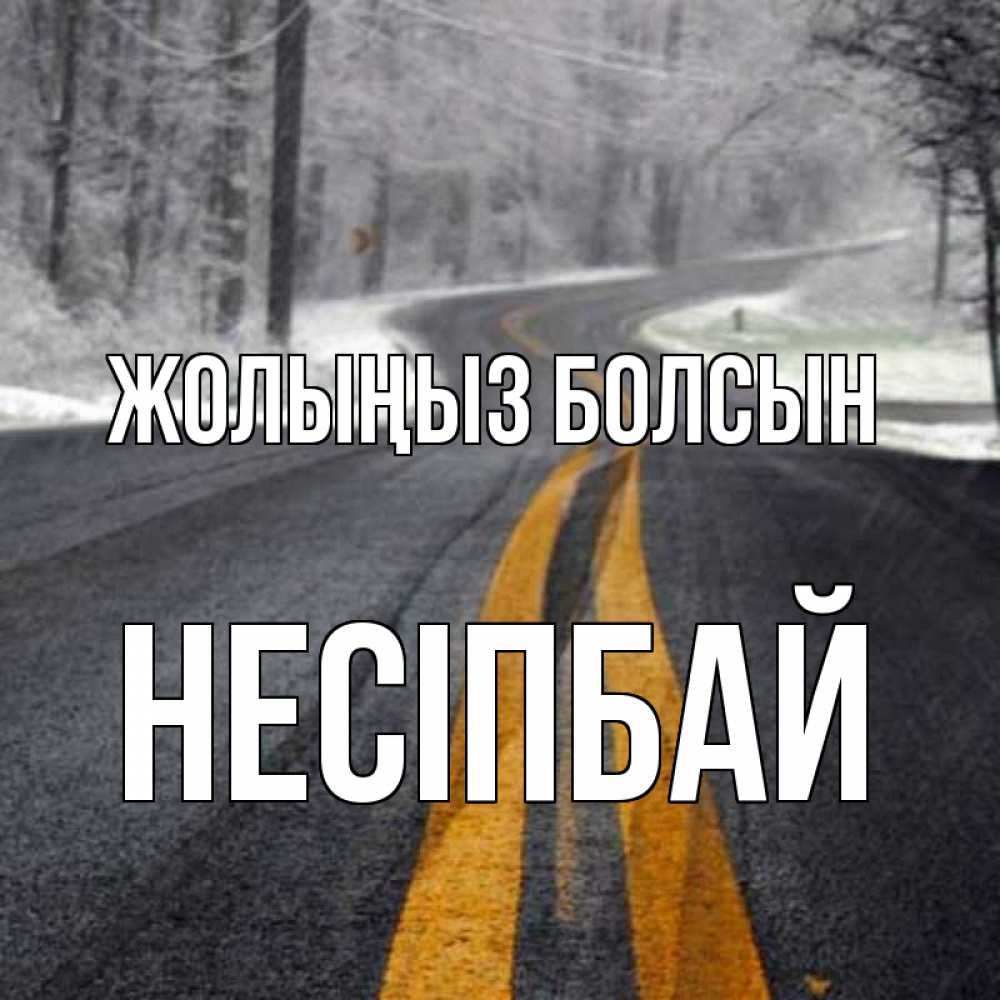 Күн сайын ашық хат с именем, НЕСІПБАЙ Жолыңыз болсын хорошего вам путешествия Онлайн тегін жүктеп алу тілектері бар керемет карта 