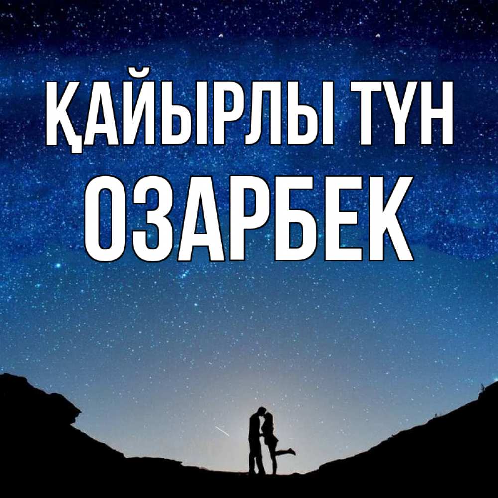 Күн сайын ашық хат с именем, ОЗАРБЕК Қайырлы түн звездное небо и люди Онлайн тегін жүктеп алу тілектері бар керемет карта 
