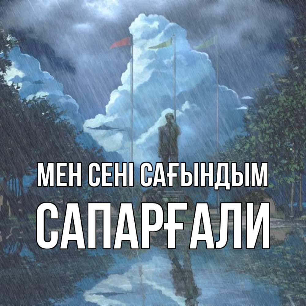 Күн сайын ашық хат с именем, САПАРҒАЛИ Мен сені сағындым печалька Онлайн тегін жүктеп алу тілектері бар керемет карта 