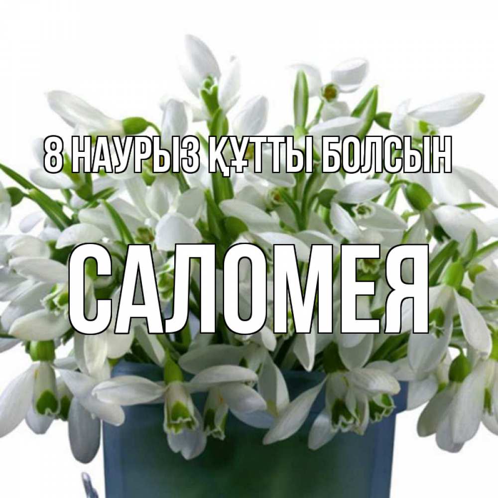 Күн сайын ашық хат с именем, Саломея 8 наурыз құтты болсын цветы к международному женскому дню Онлайн тегін жүктеп алу тілектері бар керемет карта 